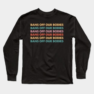 Bans Off Our Bodies Feminist Women's Rights Pro Choice Long Sleeve T-Shirt